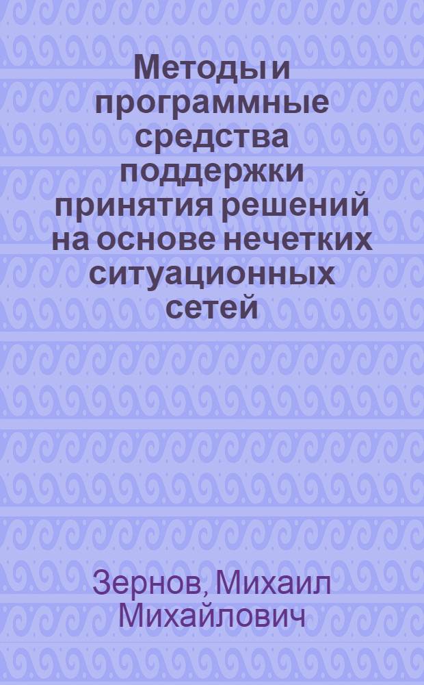 Методы и программные средства поддержки принятия решений на основе нечетких ситуационных сетей : автореф. дис. на соиск. учен. степ. канд. техн. наук : специальность 05.13.11 <Мат. и програм. обеспечение вычисл. машин, комплексов и компьютер. сетей>
