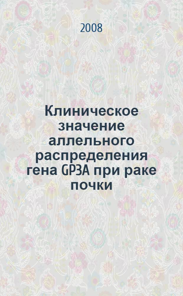 Клиническое значение аллельного распределения гена GP3A при раке почки : автореф. дис. на соиск. учен. степ. канд. мед. наук : специальность 14.00.40 <Урология> : специальность 03.00.15 <Генетика>