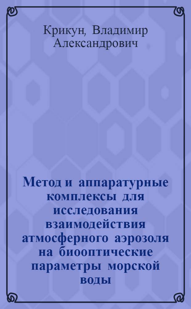 Метод и аппаратурные комплексы для исследования взаимодействия атмосферного аэрозоля на биооптические параметры морской воды : автореф. дис. на соиск. учен. степ. канд. физ.-мат. наук : специальность 01.04.05 <Оптика>