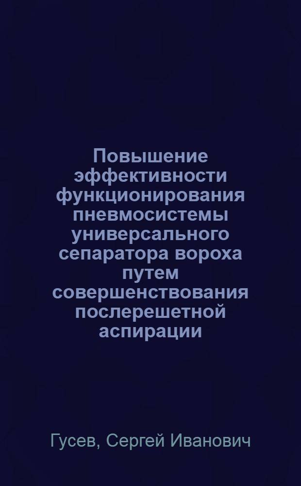 Повышение эффективности функционирования пневмосистемы универсального сепаратора вороха путем совершенствования послерешетной аспирации : автореф. дис. на соиск. учен. степ. канд. техн. наук : специальность 05.20.01 <Технологии и средства механизации сел. хоз-ва>