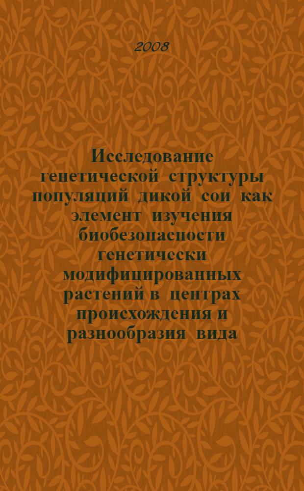 Исследование генетической структуры популяций дикой сои как элемент изучения биобезопасности генетически модифицированных растений в центрах происхождения и разнообразия вида : автореф. дис. на соиск. учен. степ. канд. биол. наук : специальность 03.00.23 <Биотехнология>