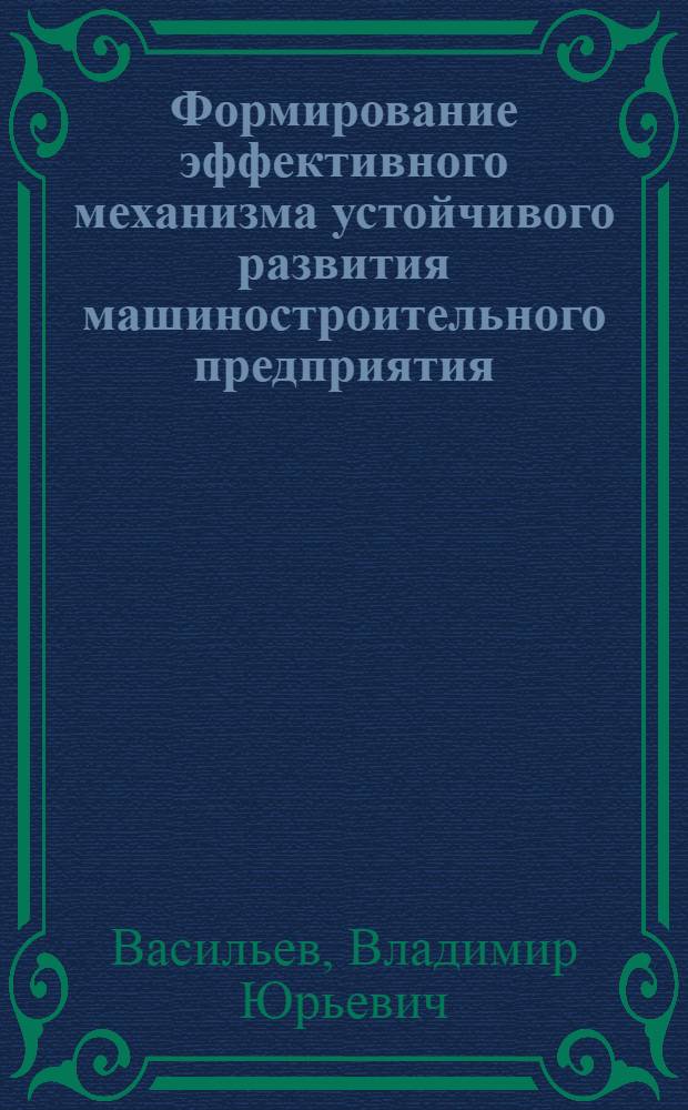 Формирование эффективного механизма устойчивого развития машиностроительного предприятия : автореф. дис. на соиск. учен. степ. канд. экон. наук : специальность 08.00.05 <Экономика и упр. нар. хоз-вом>