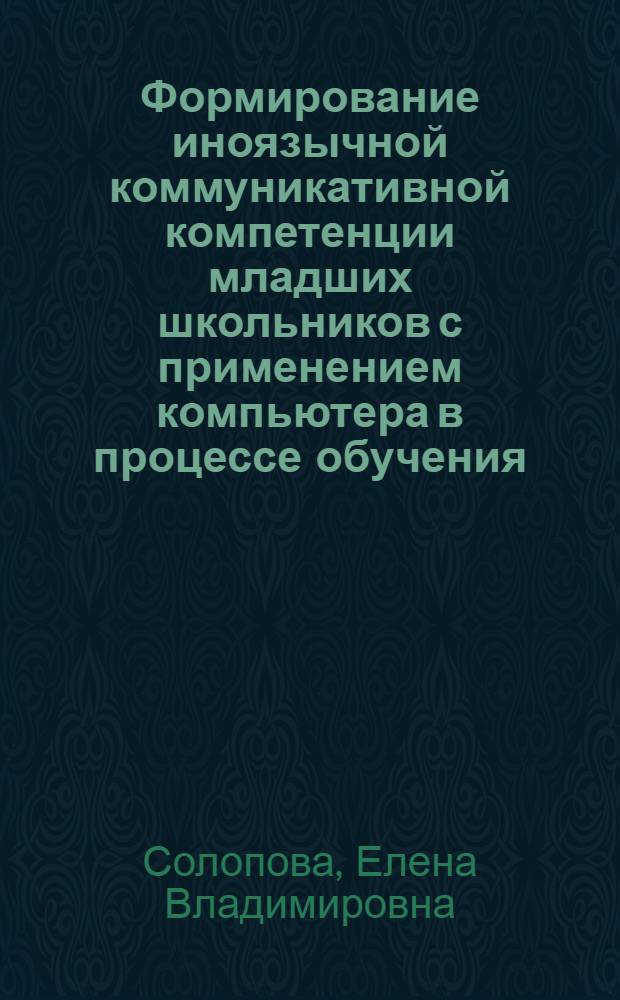 Формирование иноязычной коммуникативной компетенции младших школьников с применением компьютера в процессе обучения : автореф. дис. на соиск. учен. степ. канд. пед. наук : специальность 13.00.01 <Общ. педагогика, история педагогики и образования>