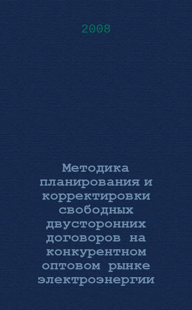 Методика планирования и корректировки свободных двусторонних договоров на конкурентном оптовом рынке электроэнергии : автореф. дис. на соиск. учен. степ. канд. техн. наук : специальность 05.13.18 <Мат. моделирование, числ. методы и комплексы программ>