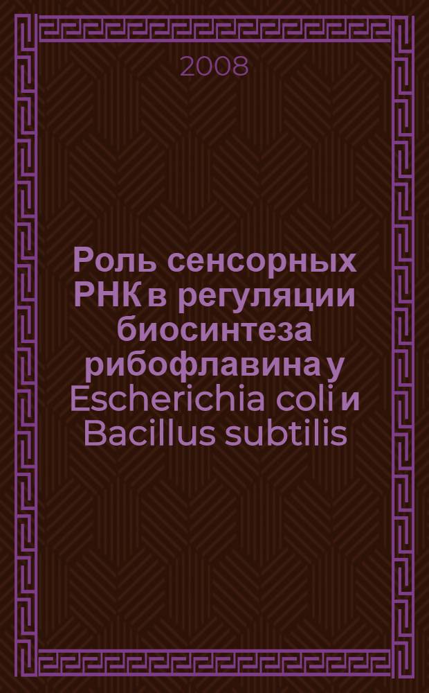 Роль сенсорных РНК в регуляции биосинтеза рибофлавина у Escherichia coli и Bacillus subtilis : автореф. дис. на соиск. учен. степ. канд. биол. наук : специальность 03.00.15 <Генетика>