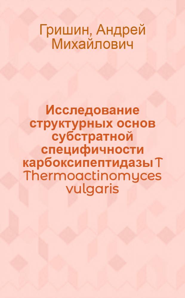 Исследование структурных основ субстратной специфичности карбоксипептидазы T Thermoactinomyces vulgaris : автореф. дис. на соиск. учен. степ. канд. биол. наук : специальность 03.00.03 <Молекуляр. биология>
