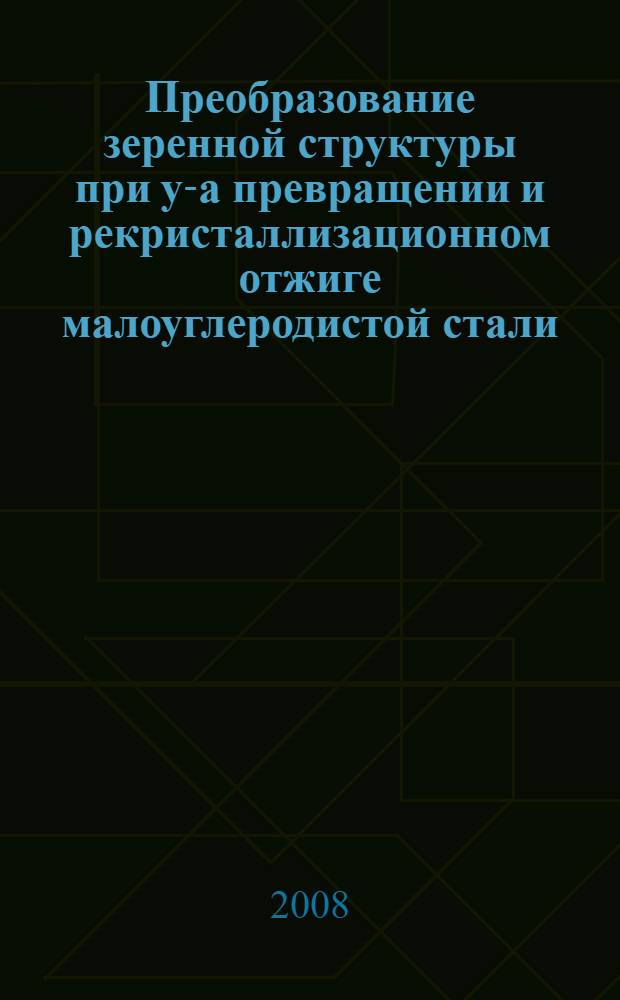 Преобразование зеренной структуры при y-a превращении и рекристаллизационном отжиге малоуглеродистой стали : автореф. дис. на соиск. учен. степ. канд. техн. наук : специальность 05.16.01 <Металловедение и терм. обраб. металлов>