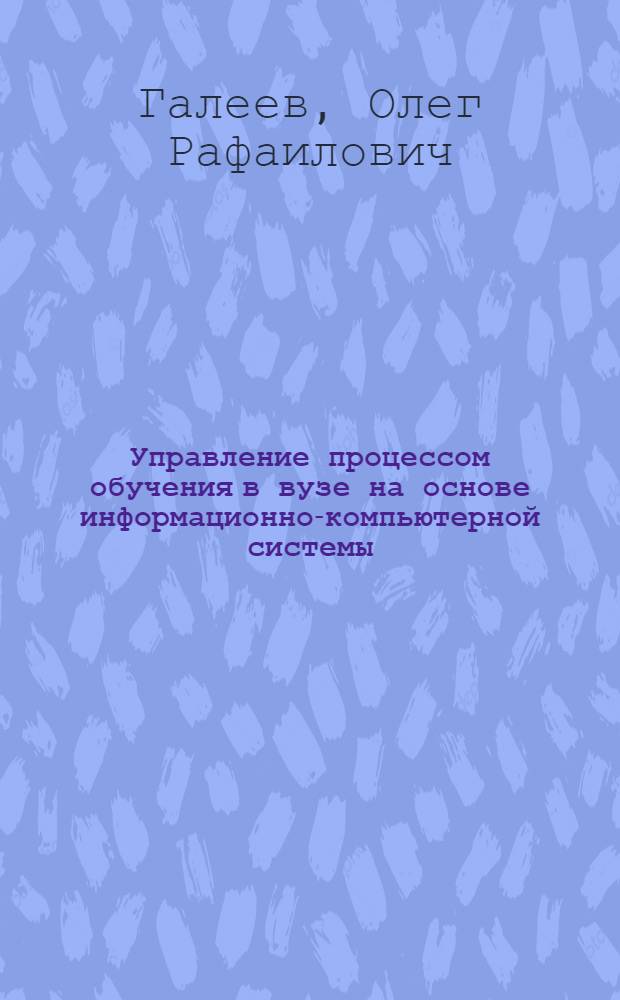 Управление процессом обучения в вузе на основе информационно-компьютерной системы : автореф. дис. на соиск. учен. степ. канд. пед. наук : специальность 13.00.01 <Общ. педагогика, история педагогики и образования>