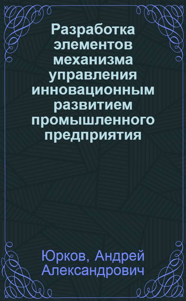 Разработка элементов механизма управления инновационным развитием промышленного предприятия : автореф. дис. на соиск. учен. степ. канд. экон. наук : специальность 08.00.05 <Экономика и упр. нар. хоз-вом>
