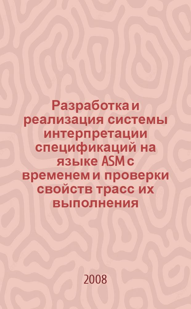 Разработка и реализация системы интерпретации спецификаций на языке ASM с временем и проверки свойств трасс их выполнения : автореф. дис. на соиск. учен. степ. канд. физ.-мат. наук : специальность 05.13.11 <Мат. и програм. обеспечение вычисл. машин, комплексов и компьютер. сетей>