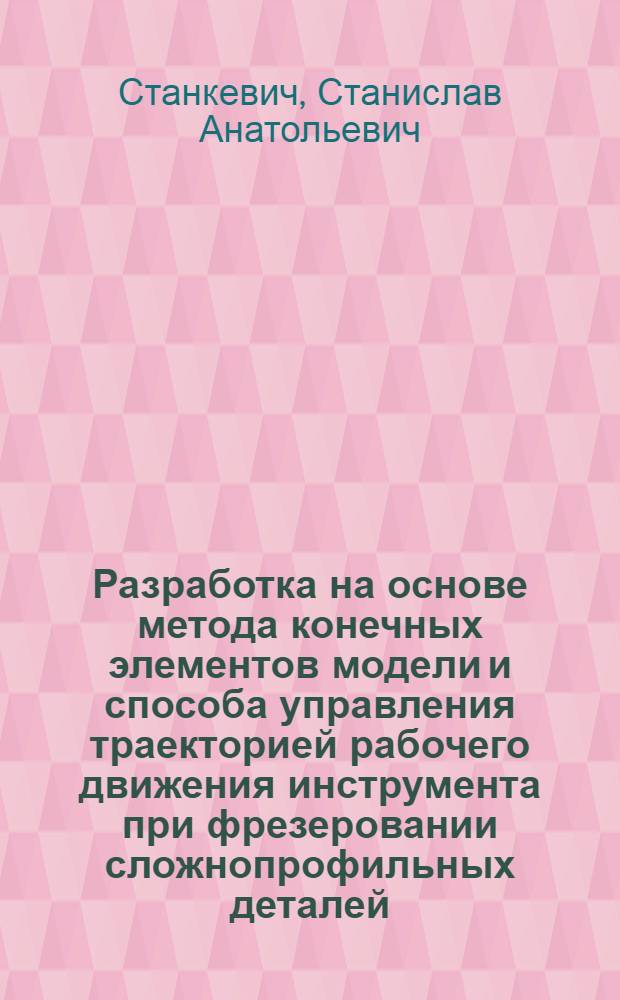 Разработка на основе метода конечных элементов модели и способа управления траекторией рабочего движения инструмента при фрезеровании сложнопрофильных деталей : (на примере лопаток компрессора ГТД) : автореф. дис. на соиск. учен. степ. канд. техн. наук : специальность 05.02.08 <Технология машиностроения>