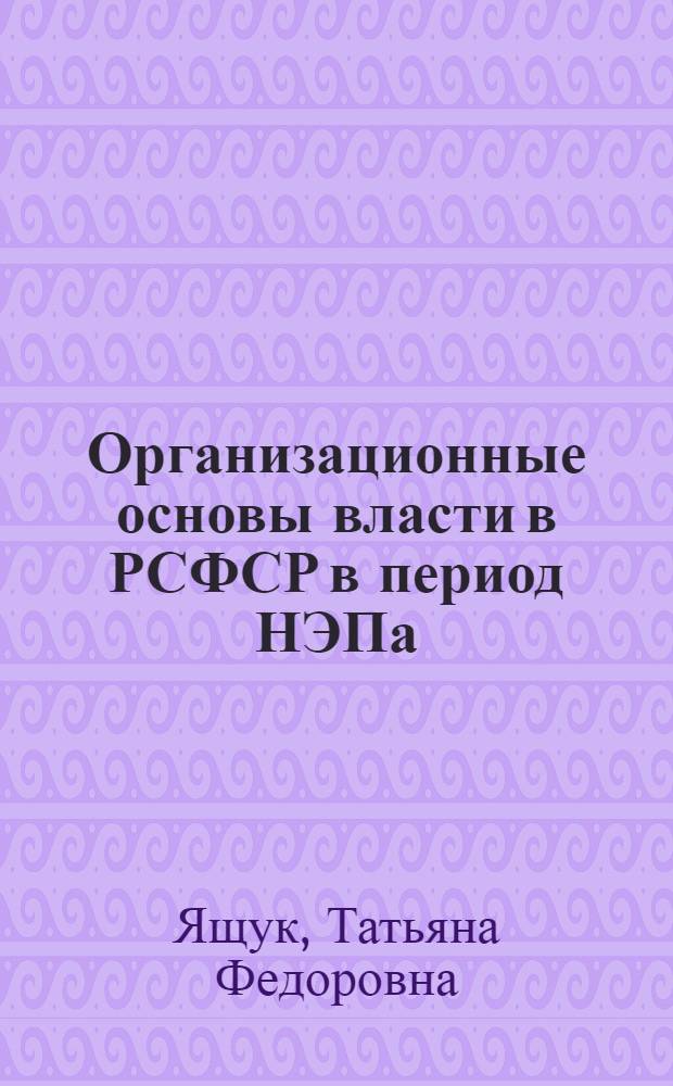 Организационные основы власти в РСФСР в период НЭПа: историко-правовое исследование : автореф. дис. на соиск. учен. степ. д-ра юрид. наук : специальность 12.00.01 <Теория и история права и государства; история правовых учений>