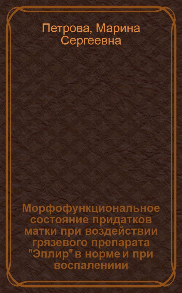 Морфофункциональное состояние придатков матки при воздействии грязевого препарата "Эплир" в норме и при воспалениии (экспериментальное исследование) : автореферат диссертации на соискание ученой степени к.м.н. : специальность 14.00.23