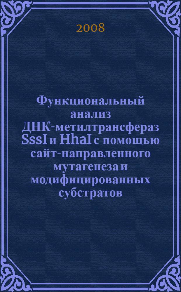 Функциональный анализ ДНК-метилтрансфераз SssI и HhaI с помощью сайт-направленного мутагенеза и модифицированных субстратов : автореф. дис. на соиск. учен. степ. канд. хим. наук : специальность 02.00.10 <Биоорган. химия>