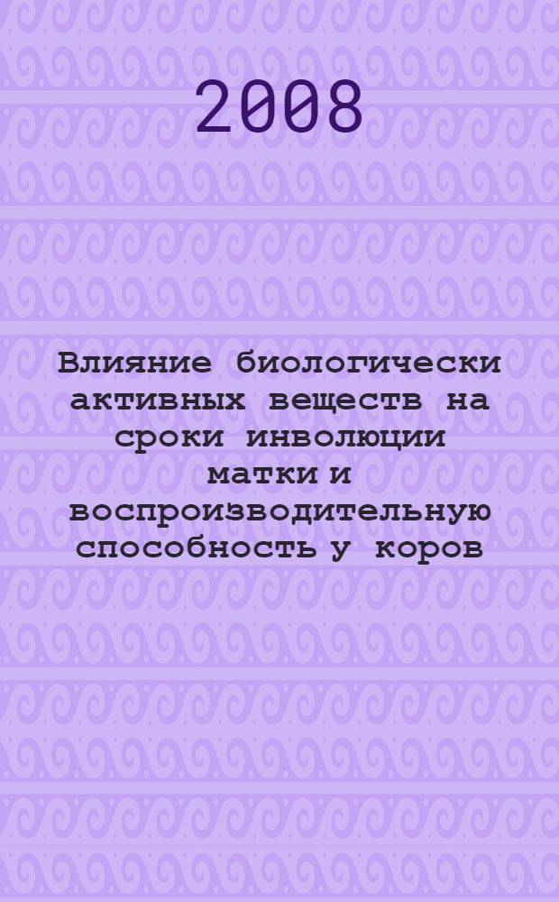 Влияние биологически активных веществ на сроки инволюции матки и воспроизводительную способность у коров : автореф. дис. на соиск. учен. степ. канд. биол. наук : специальность 03.00.13 <Физиология> : специальность 03.00.23 <Биотехнология>