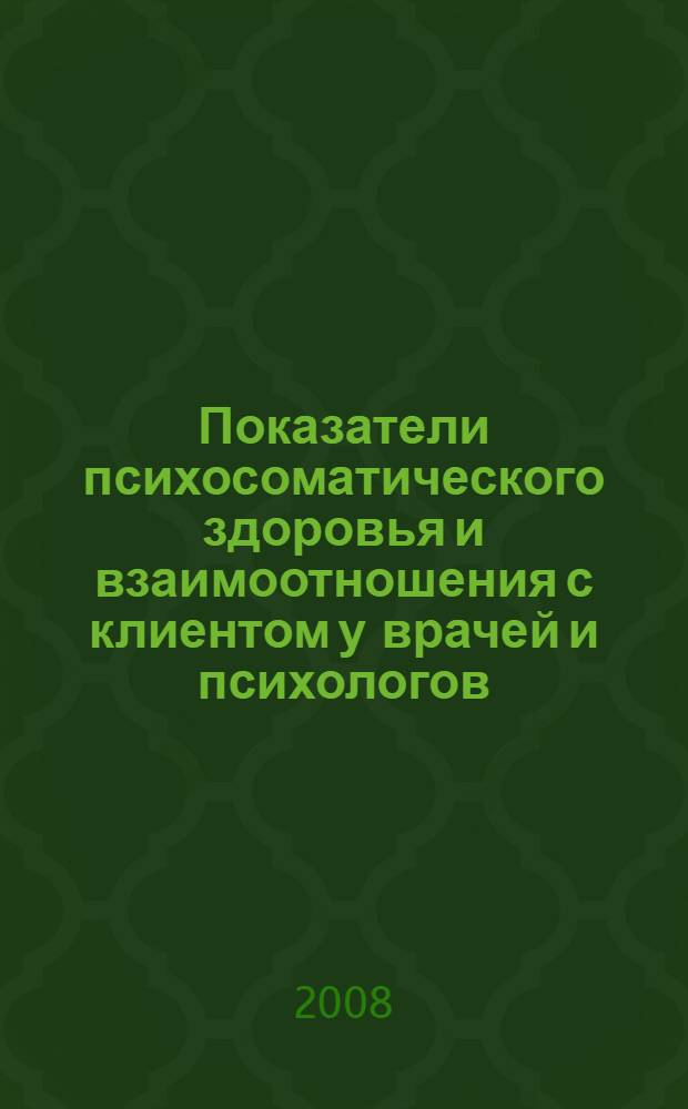 Показатели психосоматического здоровья и взаимоотношения с клиентом у врачей и психологов : автореф. дис. на соиск. учен. степ. канд. психол. наук : специальность 19.00.04 <Мед. психология>