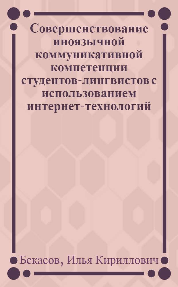 Совершенствование иноязычной коммуникативной компетенции студентов-лингвистов с использованием интернет-технологий (английский язык, продвинутый этап обучения) : автореф. дис. на соиск. учен. степ. канд. пед. наук : специальность 13.00.02 <Теория и методика обучения и воспитания>