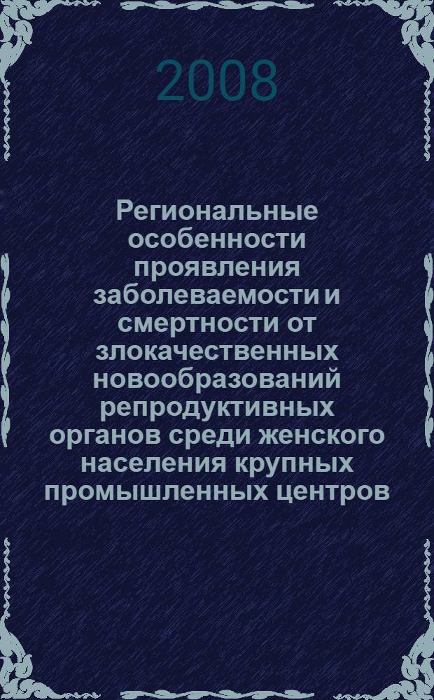 Региональные особенности проявления заболеваемости и смертности от злокачественных новообразований репродуктивных органов среди женского населения крупных промышленных центров : автореф. дис. на соиск. учен. степ. канд. мед. наук : специальность 14.00.14 <Онкология>