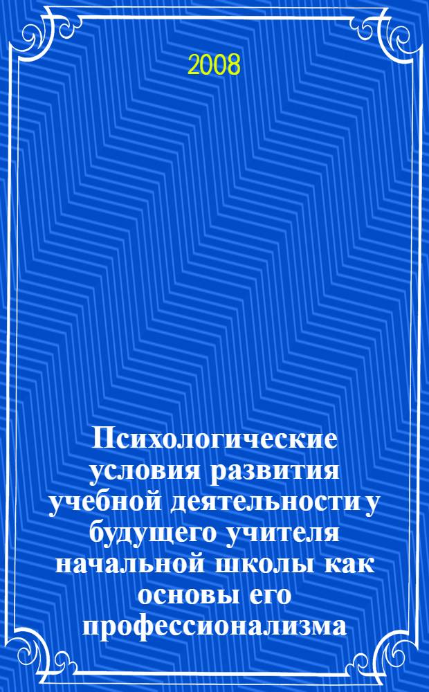 Психологические условия развития учебной деятельности у будущего учителя начальной школы как основы его профессионализма : автореф. дис. на соиск. учен. степ. канд. психол. наук : специальность 19.00.07 <Пед. психология>