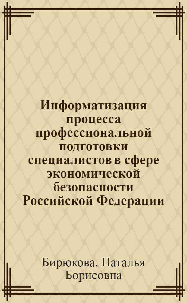 Информатизация процесса профессиональной подготовки специалистов в сфере экономической безопасности Российской Федерации : учебное пособие