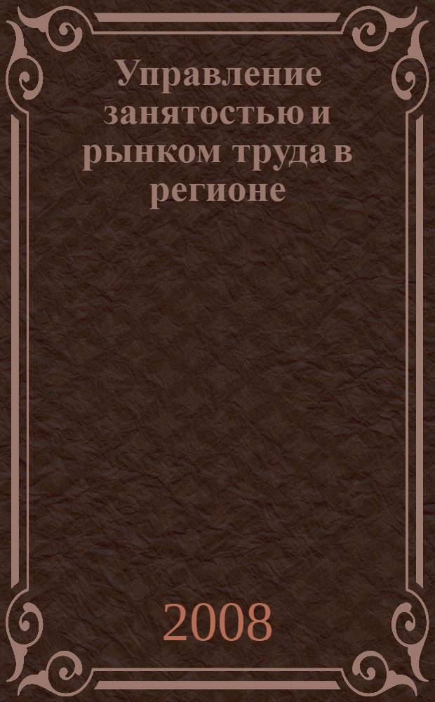 Управление занятостью и рынком труда в регионе : (экономические и информационные аспекты) : монография