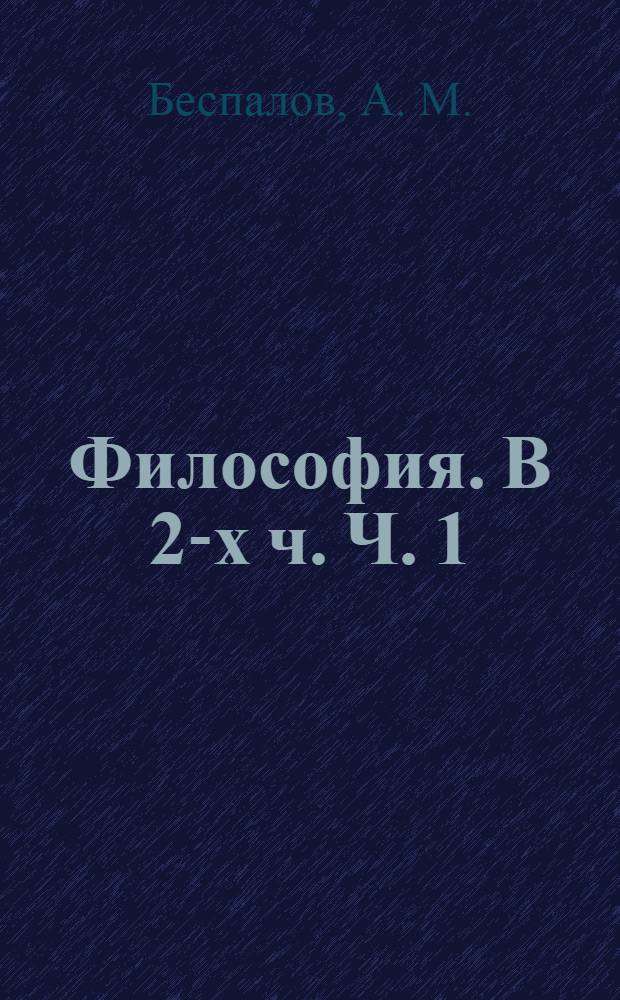 Философия. В 2-х ч. Ч. 1: учебно-методическое пособие