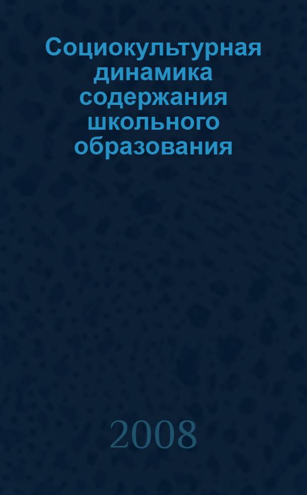 Социокультурная динамика содержания школьного образования : научно-методические материалы