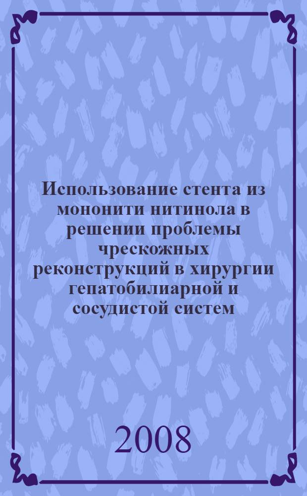 Использование стента из мононити нитинола в решении проблемы чрескожных реконструкций в хирургии гепатобилиарной и сосудистой систем : автореф. дис. на соиск. учен. степ. д-ра мед. наук : специальность 14.00.27