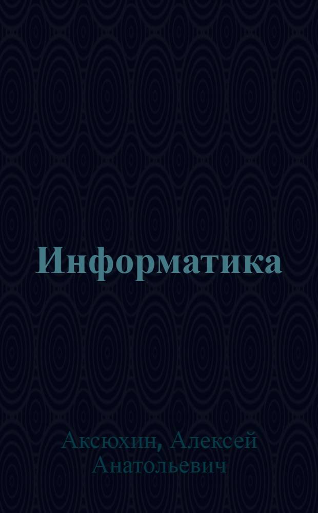 Информатика : учебно-методический комплекс : для студентов вузов, обучающихся по специальностям: 080502.65 - "Экономика и управление на предприятии по отраслям", 071201.65 - "Библиотечно-информационная деятельность", 032001.65 - "Документоведение и документационное обеспечение управления"