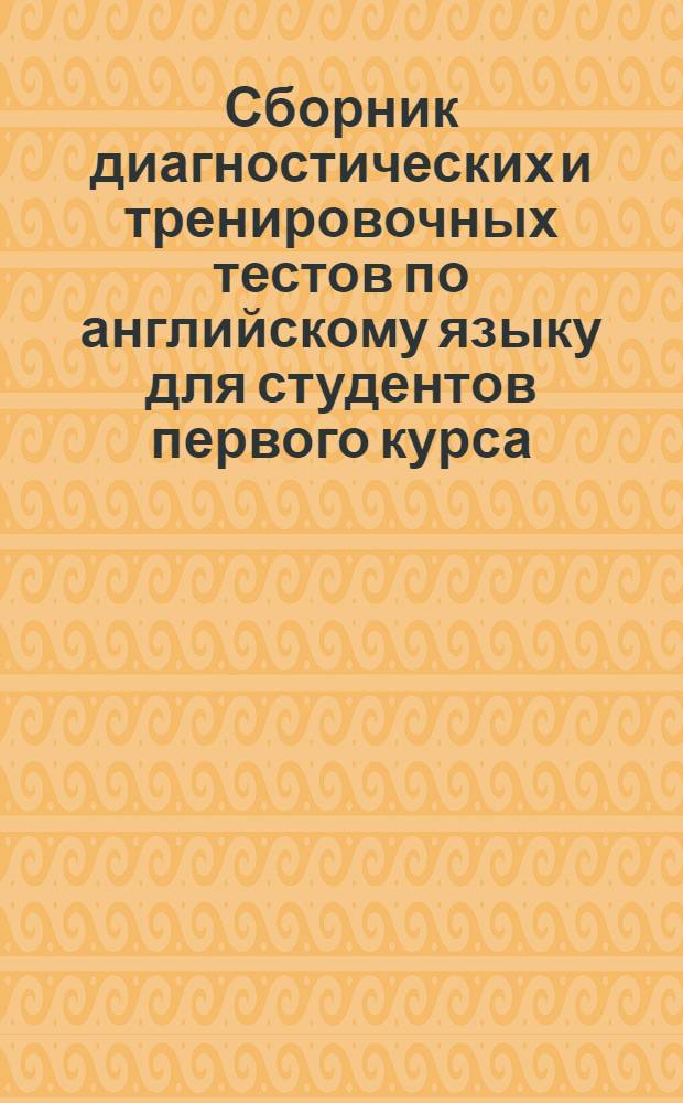 Сборник диагностических и тренировочных тестов по английскому языку для студентов первого курса : (специальность 031202.65 "Перевод и переводоведение")