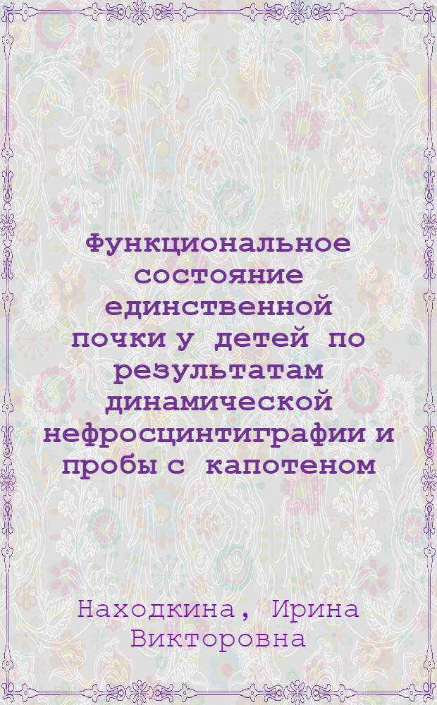 Функциональное состояние единственной почки у детей по результатам динамической нефросцинтиграфии и пробы с капотеном : автореферат диссертации на соискание ученой степени к.м.н. : специальность 14.00.09