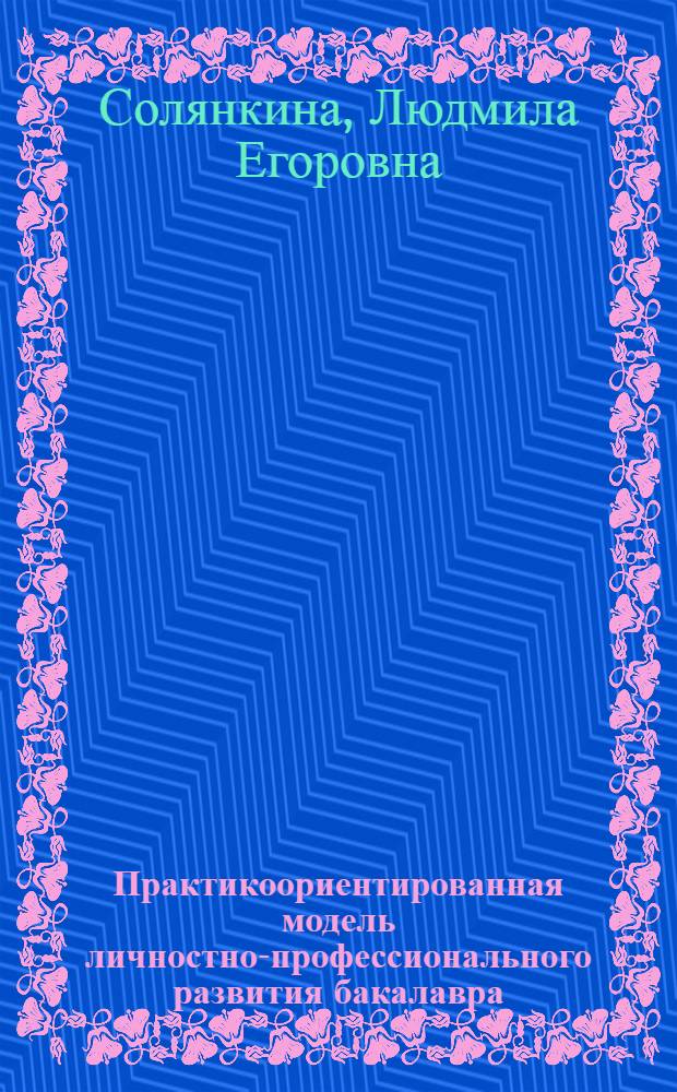 Практикоориентированная модель личностно-профессионального развития бакалавра : монография