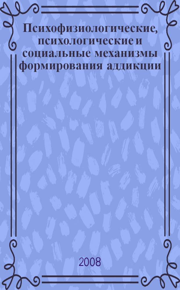 Психофизиологические, психологические и социальные механизмы формирования аддикции : учебное пособие для студентов высших учебных заведений, обучающихся по направлению 540600 (050700) Педагогика