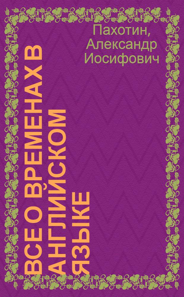 Все о временах в английском языке : справочное пособие с упражнениями
