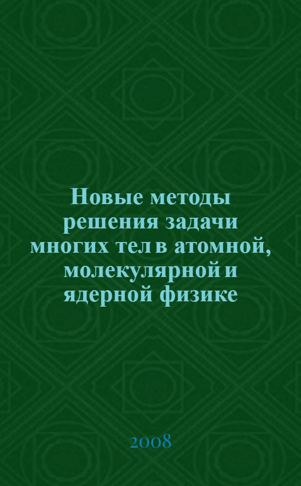 Новые методы решения задачи многих тел в атомной, молекулярной и ядерной физике : сборник научных статей