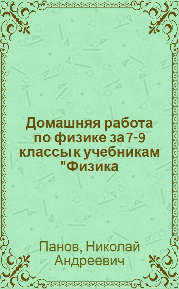 Домашняя работа по физике за 7-9 классы к учебникам "Физика: учеб. для 7 кл. общеобразоват. учреждений/ С.В. Громов, Н.А. Родина; под ред. Н.В. Шараповой. - 7-е изд. перераб.- М.: Просвещение, 2008; "Физика: учеб. для 8 кл. общеобразоват. учреждений/ С.В. Громов, Н.А. Родина.- 8-е изд.- М.: Просвещение, 2007"; "Физика: учеб. для 9 кл. общеобразоват. учреждений/ С.В. Громов, Н.А. Родина.- 8-е изд.- М.: Просвещение, 2007" : учебно-методическое пособие