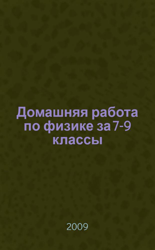 Домашняя работа по физике за 7-9 классы : к пособию "Сборник задач по физике для 7-9 классов общеобразовательных учреждений / В.И. Лукашик, Е.В. Иванова. - 22-е изд. - М.: Просвещение, 2008" : учебно-методическое пособие