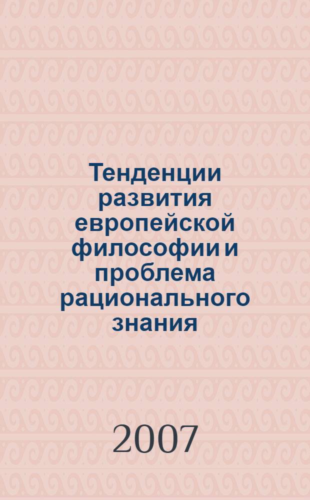 Тенденции развития европейской философии и проблема рационального знания : (учебное пособие) : по курсам "Философия", "Социальная философия", "Социология"