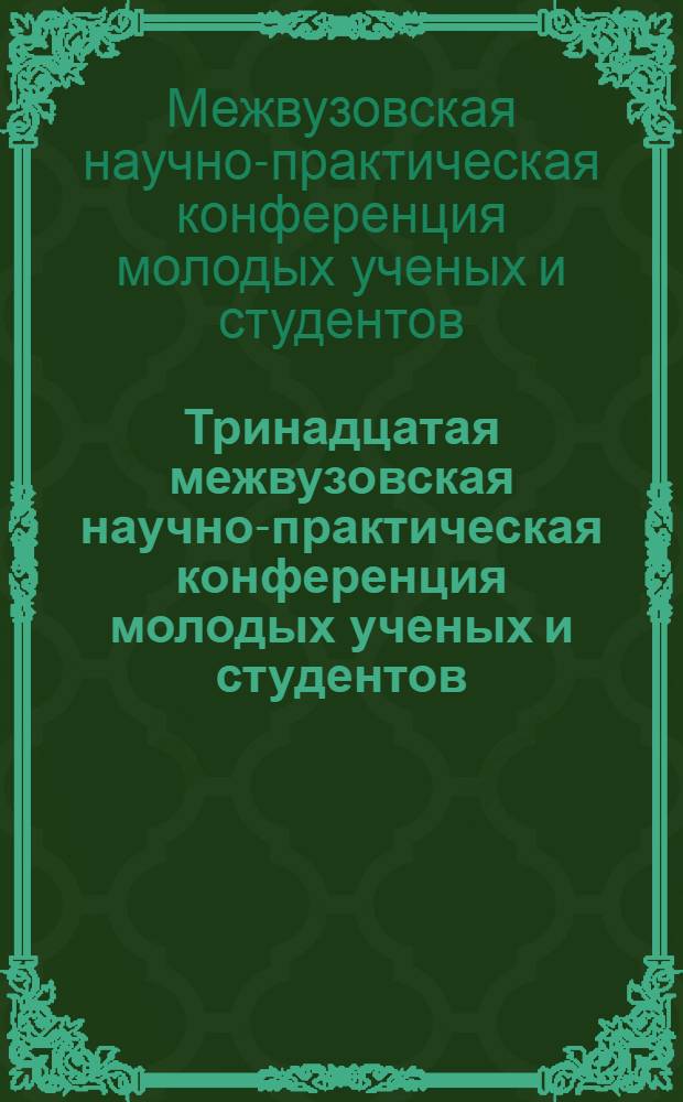 Тринадцатая межвузовская научно-практическая конференция молодых ученых и студентов, г. Волжский, май 2007 г. : тезисы докладов : в 3 т.