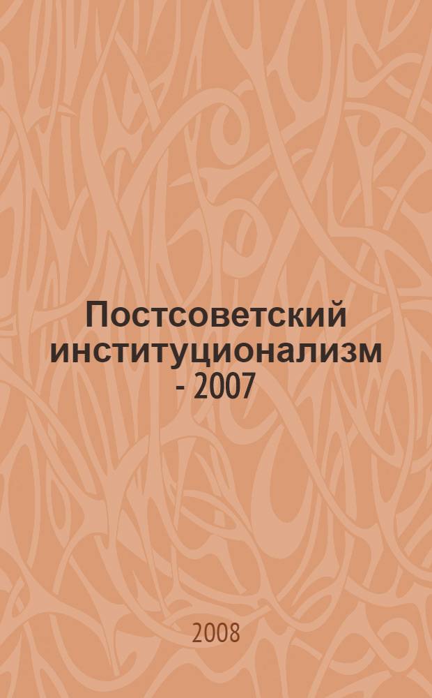 Постсоветский институционализм - 2007 : варианты институционального развития России: предпосылки, закономерности, перспективы : сборник статей : альманах