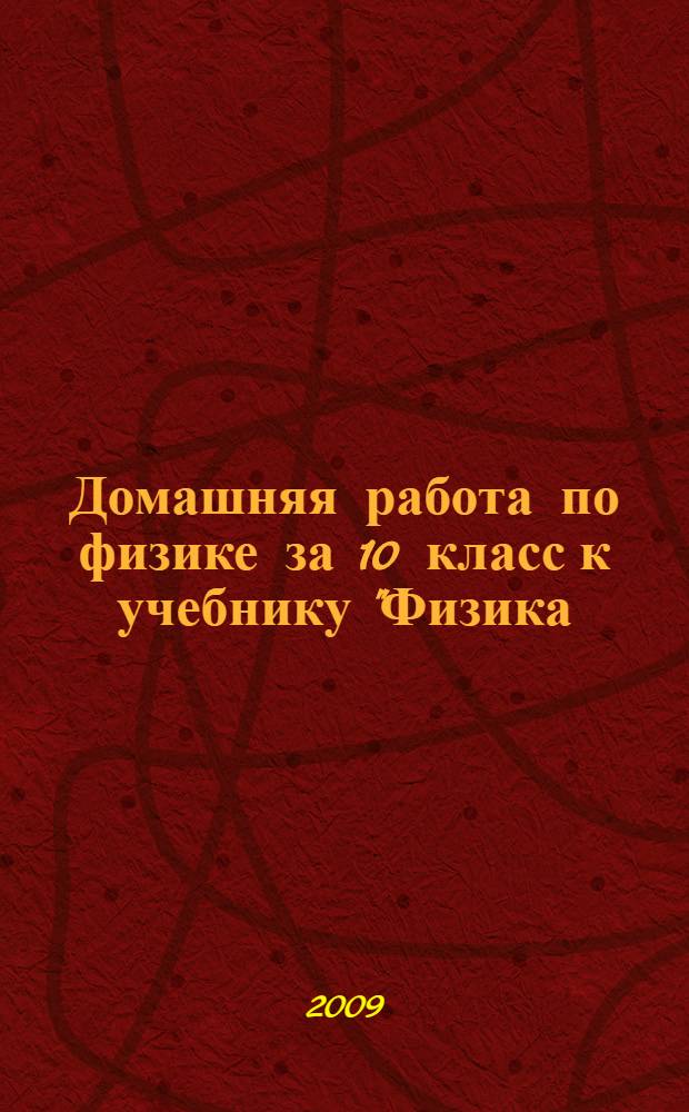 Домашняя работа по физике за 10 класс к учебнику "Физика: учеб. для 10 кл. общеобразоват. учреждений: базовый и профил. уровни / Г.Я. Мякишев, Б.Б. Буховцев, Н.Н. Сотский; под ред. В.И. Николаева, Н.А. Парфентьевой. - 17-е изд., перераб. и доп. - М.: Просвещение, 2008" : учебно-методическое пособие