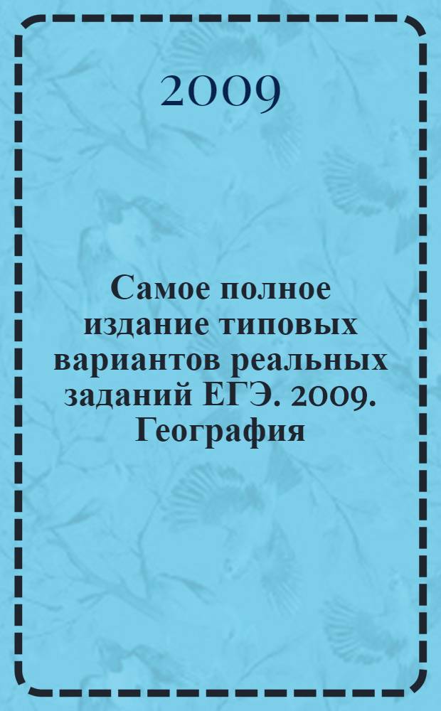 Самое полное издание типовых вариантов реальных заданий ЕГЭ. 2009. География
