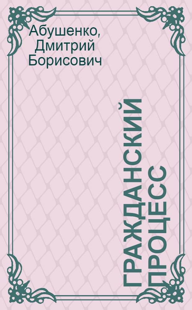 Гражданский процесс : учебник для студентов высших учебных заведений, обучающихся по направлению 521400 "Юриспруденция" и по специальности 021100 "Юриспруденция"