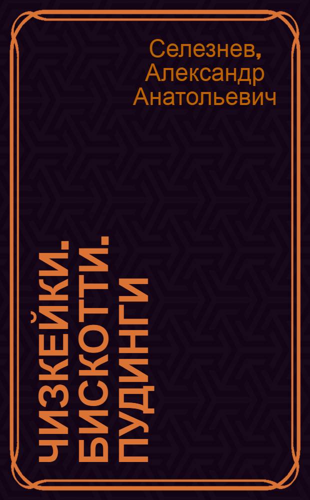 Чизкейки. Бискотти. Пудинги : Нежно. Необычно. Непредсказуемо
