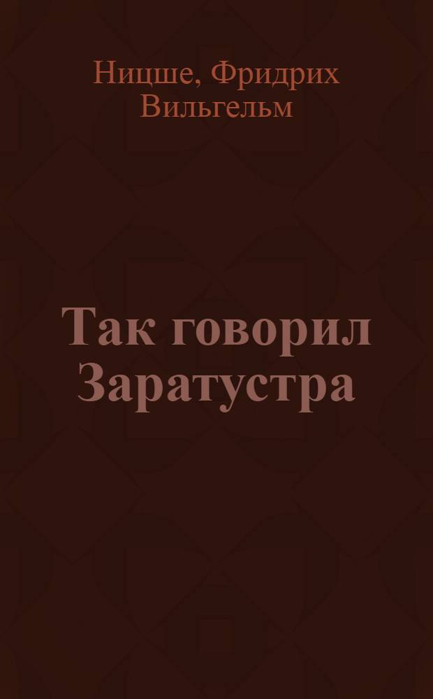 Так говорил Заратустра: книга для всех и ни для кого; По ту сторону добра и зла: прелюдия к философии будущего / Фридрих Ницше; пер. с нем. Ю.М. Антоновского, Н. Полилова; примеч. К.А. Свасьяна