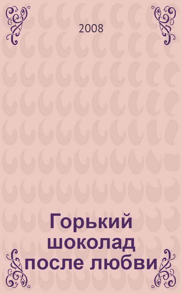 Горький шоколад после любви : роман