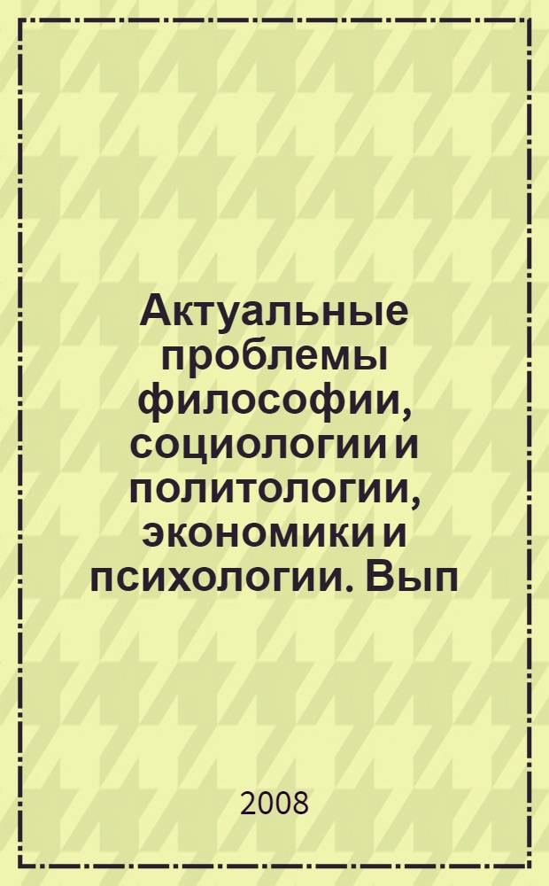 Актуальные проблемы философии, социологии и политологии, экономики и психологии. Вып. 11 : Материалы XI Международной студенческо-аспирантской научной конференции (16-17 октября 2008 г.)