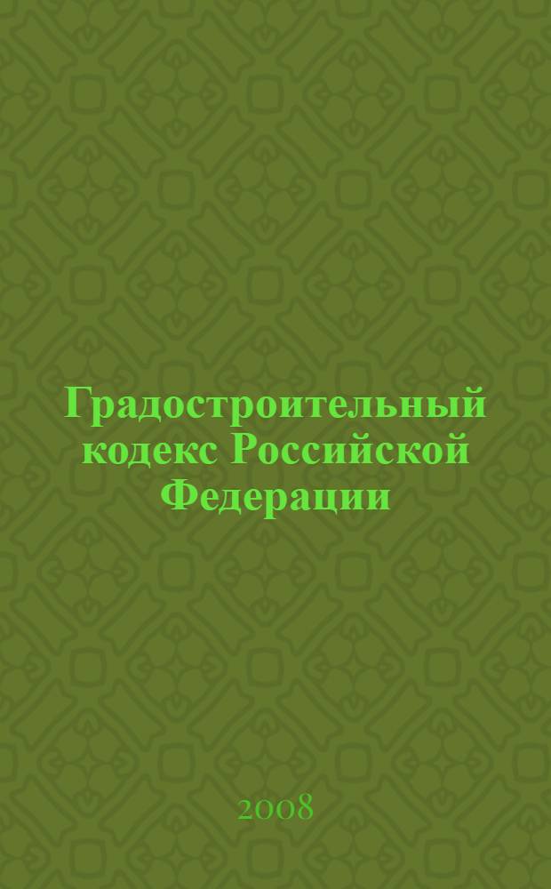 Градостроительный кодекс Российской Федерации : официальный текст : приводится по состоянию на 20 ноября 2008 г. : принят Государственой Думой 22 декабря 2004 года : одобрен Советом Федерации 24 декабря 204 года
