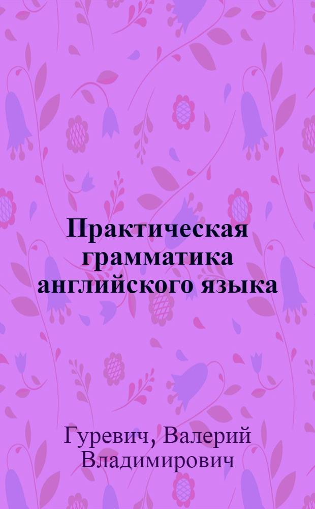 Практическая грамматика английского языка = Practical English grammar : упражнения и комментарии : учебное пособие