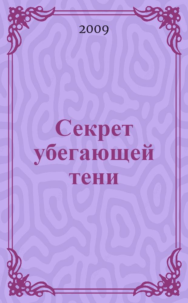 Секрет убегающей тени : повесть : для среднего школьного возраста